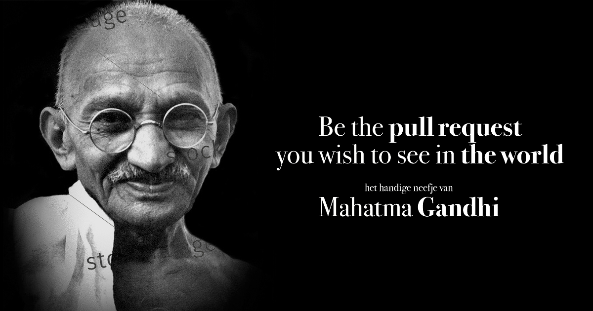 Foto van Mahatma Ghandi met de tekst: "Be the pull request you want to see in this world - het handige neefje van Mahatma Ghandi"